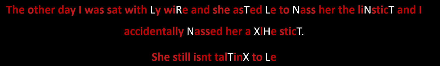 The message with more guesses filled in: 'The other day I was sat with Ly wiRe and she asTed Le to Nass her the liNsticT'